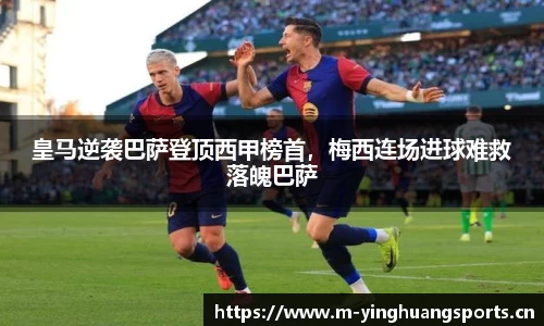 皇马逆袭巴萨登顶西甲榜首，梅西连场进球难救落魄巴萨