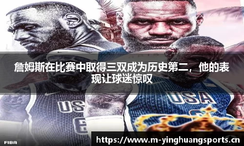 詹姆斯在比赛中取得三双成为历史第二，他的表现让球迷惊叹