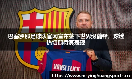 巴塞罗那足球队官网宣布签下世界级前锋，球迷热切期待其表现