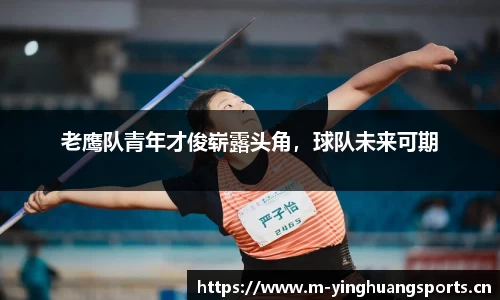 老鹰队青年才俊崭露头角，球队未来可期