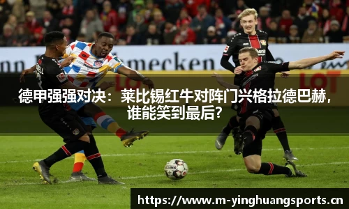 德甲强强对决：莱比锡红牛对阵门兴格拉德巴赫，谁能笑到最后？