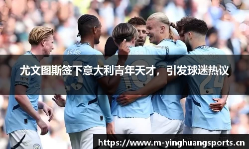 尤文图斯签下意大利青年天才，引发球迷热议