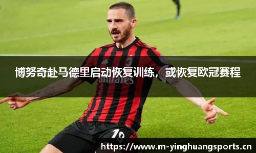 博努奇赴马德里启动恢复训练，或恢复欧冠赛程
