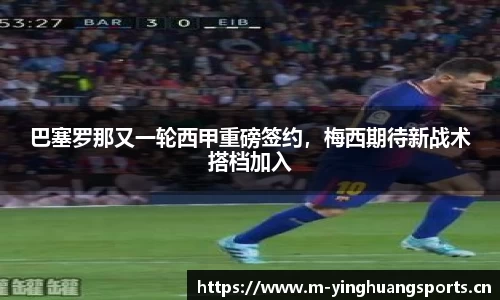 巴塞罗那又一轮西甲重磅签约，梅西期待新战术搭档加入