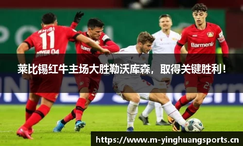 莱比锡红牛主场大胜勒沃库森，取得关键胜利！