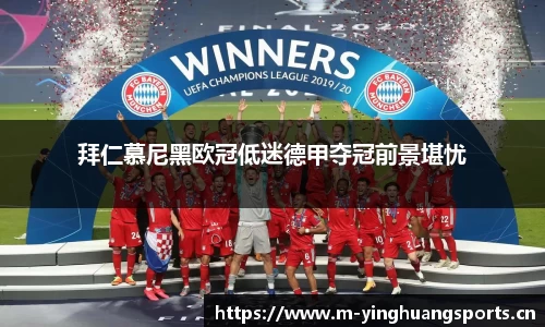 拜仁慕尼黑欧冠低迷德甲夺冠前景堪忧