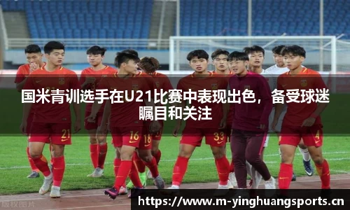 国米青训选手在U21比赛中表现出色，备受球迷瞩目和关注