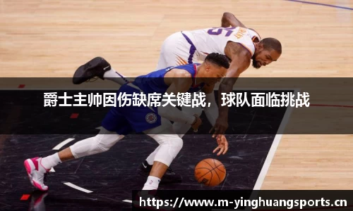 爵士主帅因伤缺席关键战，球队面临挑战
