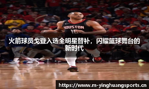 火箭球员戈登入选全明星替补，闪耀篮球舞台的新时代