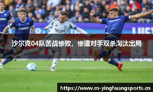 沙尔克04队苦战惨败，惨遭对手双杀淘汰出局