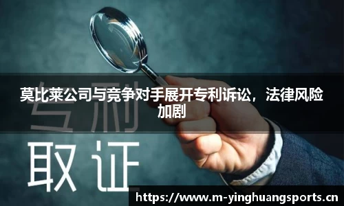 莫比莱公司与竞争对手展开专利诉讼，法律风险加剧