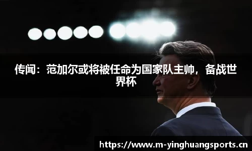 传闻：范加尔或将被任命为国家队主帅，备战世界杯