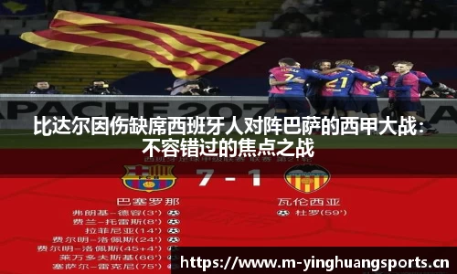 比达尔因伤缺席西班牙人对阵巴萨的西甲大战：不容错过的焦点之战